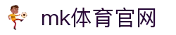 MK(体育科技有限公司)体育·官方网站